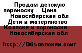 Продам детскую переноску  › Цена ­ 1 000 - Новосибирская обл. Дети и материнство » Коляски и переноски   . Новосибирская обл.